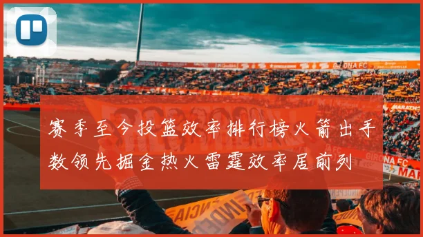 赛季至今投篮效率排行榜火箭出手数领先掘金热火雷霆效率居前列