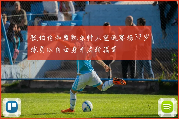 张伯伦加盟凯尔特人重返赛场32岁球员以自由身开启新篇章