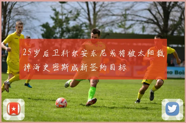 25岁后卫科尔安东尼或将被太阳裁掉海史密斯成新签约目标