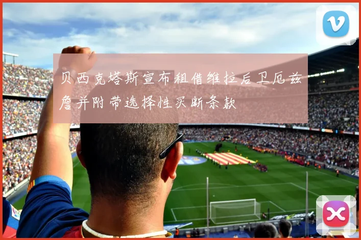 贝西克塔斯宣布租借维拉后卫厄兹詹并附带选择性买断条款
