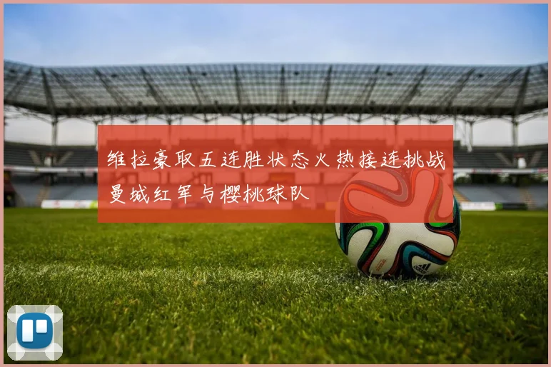 维拉豪取五连胜状态火热接连挑战曼城红军与樱桃球队