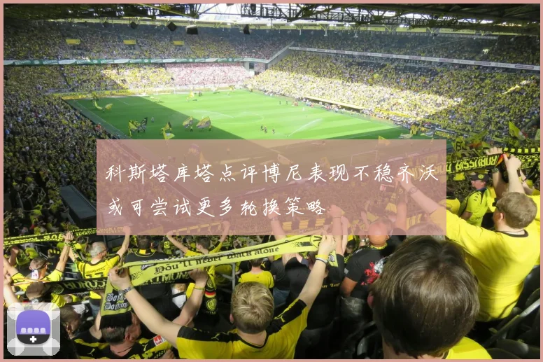 科斯塔库塔点评博尼表现不稳齐沃或可尝试更多轮换策略