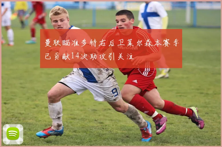 曼联瞄准多特右后卫莱尔森本赛季已贡献14次助攻引关注