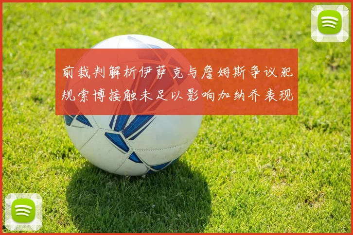前裁判解析伊萨克与詹姆斯争议犯规索博接触未足以影响加纳乔表现