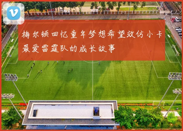 梅尔顿回忆童年梦想希望效仿小卡最爱雷霆队的成长故事