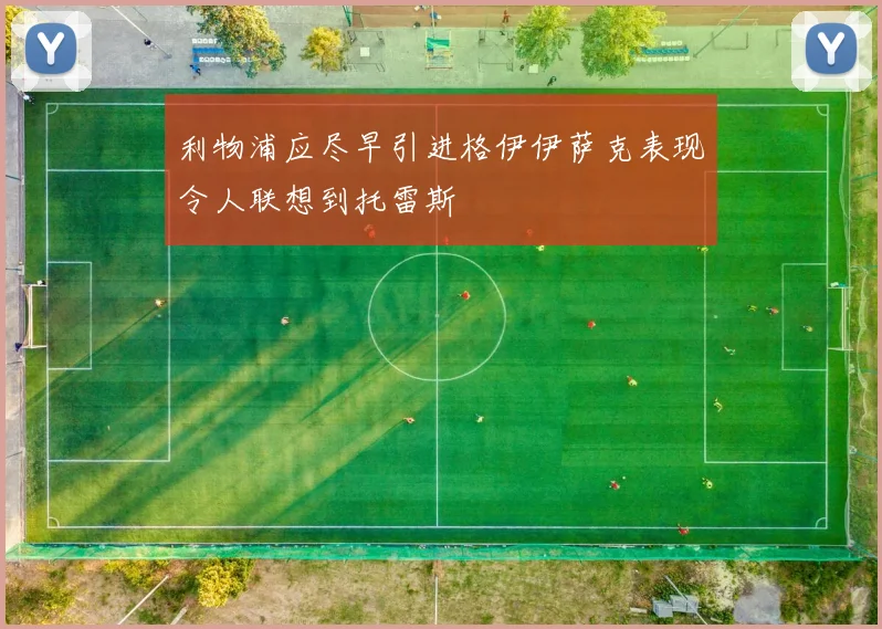 利物浦应尽早引进格伊伊萨克表现令人联想到托雷斯