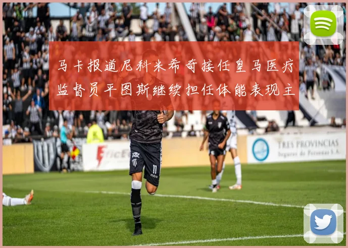 马卡报道尼科米希奇接任皇马医疗监督员平图斯继续担任体能表现主管