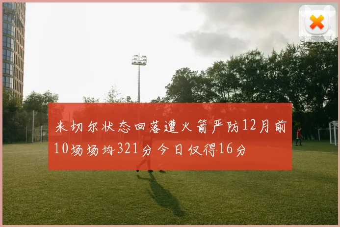 米切尔状态回落遭火箭严防12月前10场场均321分今日仅得16分