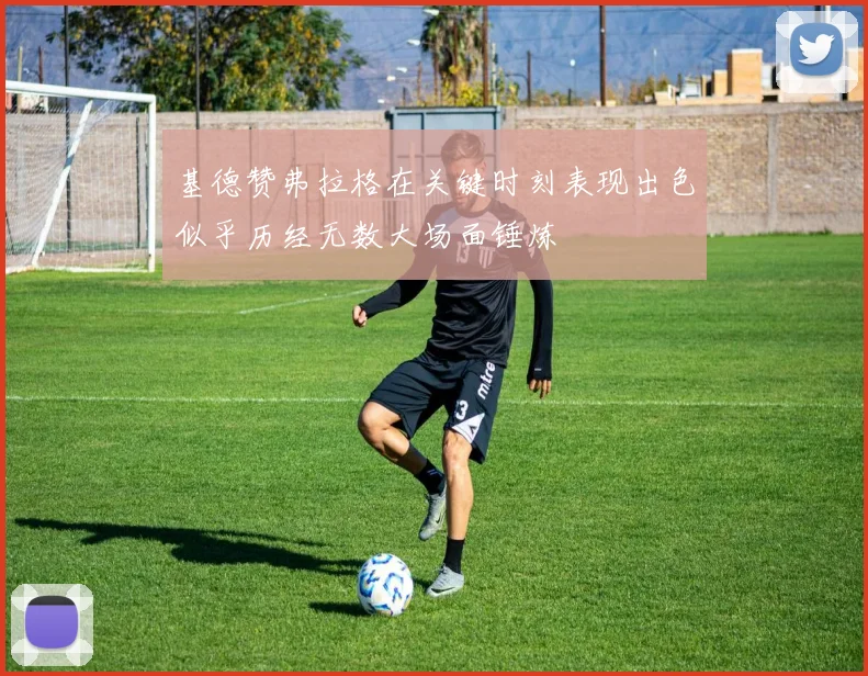 基德赞弗拉格在关键时刻表现出色似乎历经无数大场面锤炼