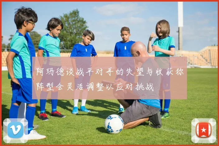 阿玛德谈战平对手的失望与收获称阵型会灵活调整以应对挑战