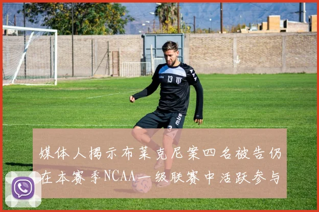 媒体人揭示布莱克尼案四名被告仍在本赛季NCAA一级联赛中活跃参与