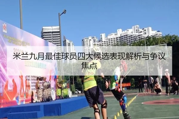 米兰九月最佳球员四大候选表现解析与争议焦点 | ACMilan